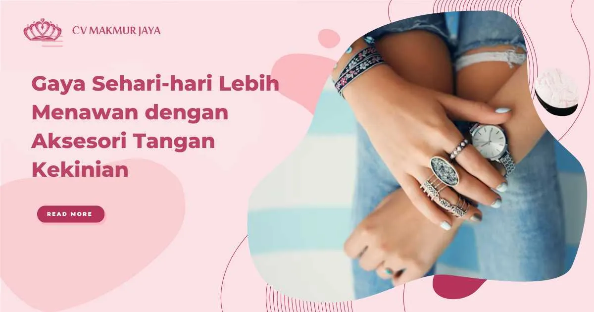 Gaya Sehari-hari Lebih Menawan dengan Aksesori Tangan Kekinian