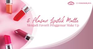 5 Alasan Lipstik Matte Menjadi Favorit Penggemar Make Up