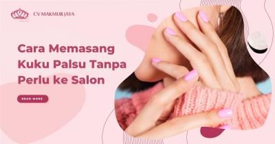 Cara Memasang Kuku Palsu Tanpa Perlu ke Salon