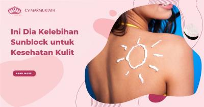 Ini Dia Kelebihan Sunblock untuk Kesehatan Kulit