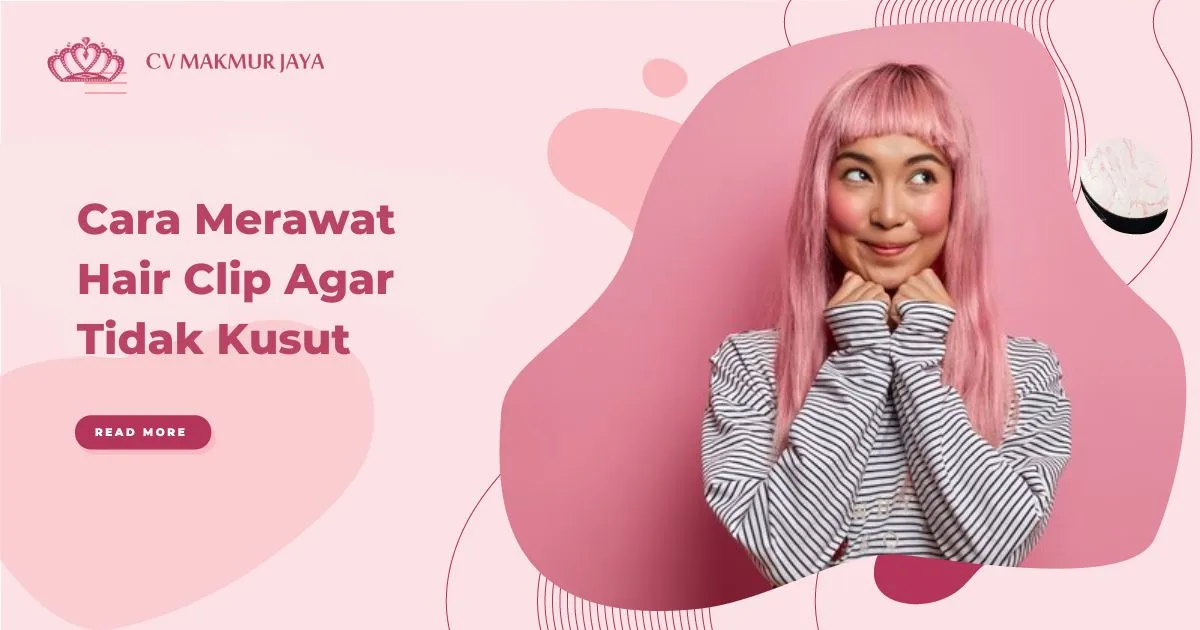 Cara Merawat Hair Clip Agar Tidak Kusut