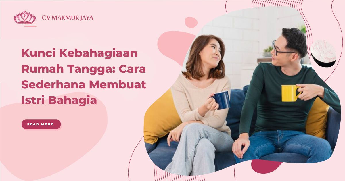 Kunci Kebahagiaan Rumah Tangga, Cara Sederhana Membuat Istri Bahagia
