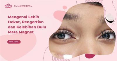 Mengenal Lebih Dekat, Pengertian dan Kelebihan Bulu Mata Magnet