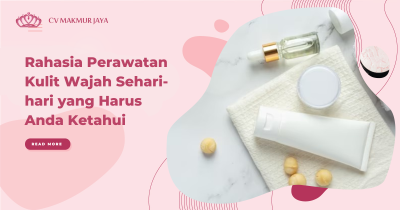 Rahasia Perawatan Kulit Wajah Sehari-hari yang Harus Anda Ketahui