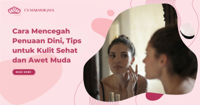 Cara Mencegah Penuaan Dini, Tips untuk Kulit Sehat dan Awet Muda