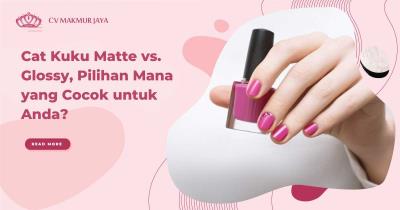 Cat Kuku Matte vs. Glossy, Pilihan Mana yang Cocok untuk Anda?