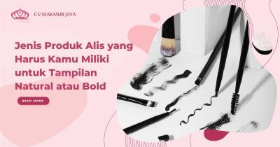 Jenis Produk Alis yang Harus Kamu Miliki untuk Tampilan Natural atau Bold