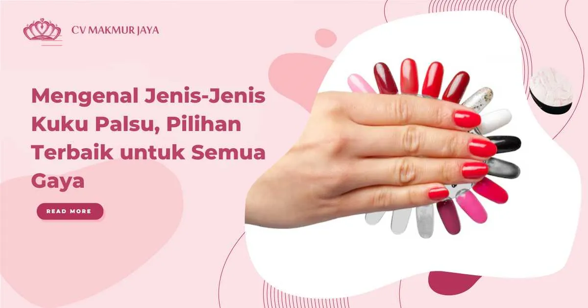 Mengenal Jenis-Jenis Kuku Palsu, Pilihan Terbaik untuk Semua Gaya
