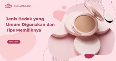 Jenis Bedak yang Umum Digunakan dan Tips Memilihnya