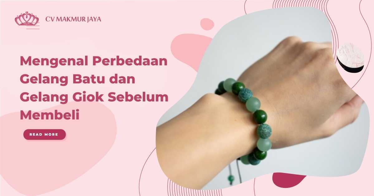 Mengenal Perbedaan Gelang Batu dan Gelang Giok Sebelum Membeli