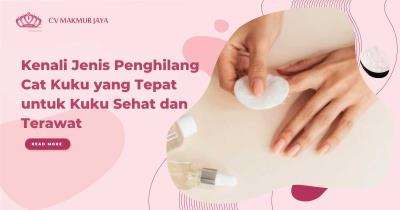 Kenali Jenis Penghilang Cat Kuku yang Tepat untuk Kuku Sehat dan Terawat