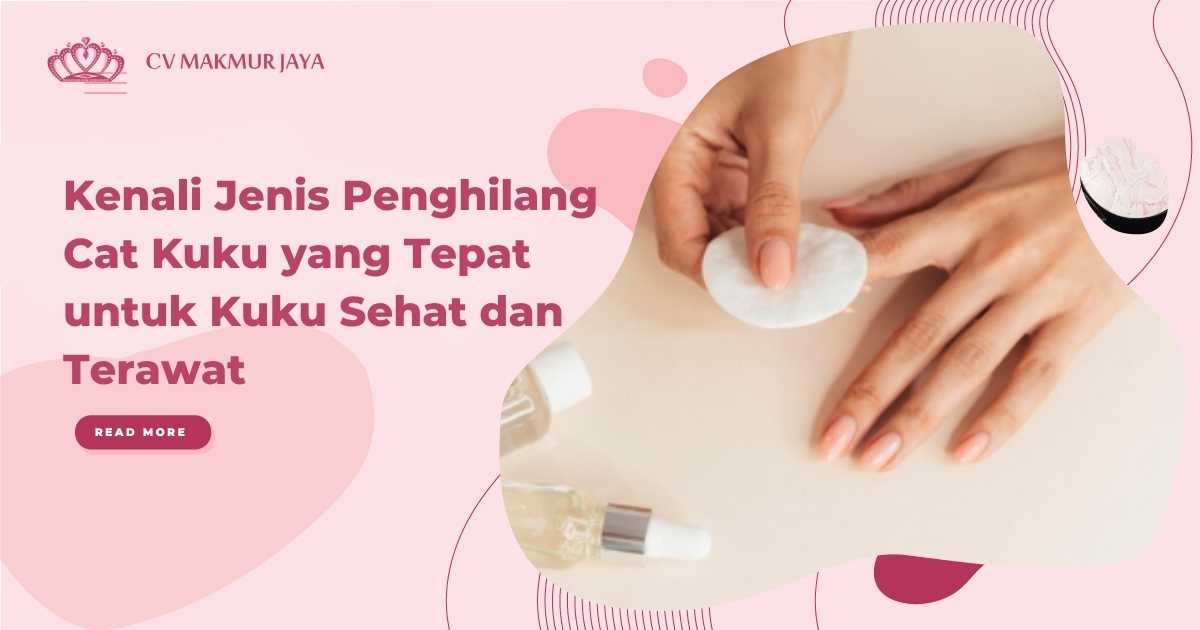 Kenali Jenis Penghilang Cat Kuku yang Tepat untuk Kuku Sehat dan Terawat
