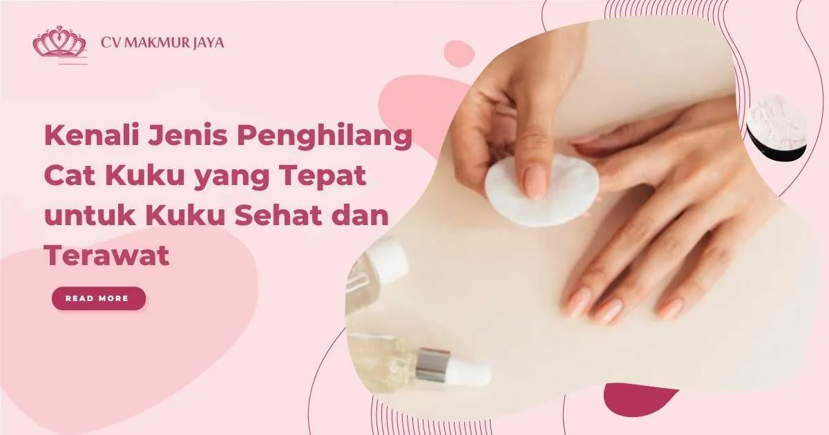 Kenali Jenis Penghilang Cat Kuku yang Tepat untuk Kuku Sehat dan Terawat