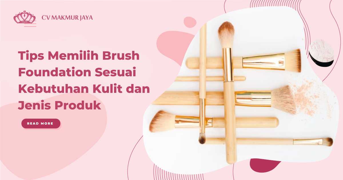 Tips Memilih Brush Foundation Sesuai Kebutuhan Kulit dan Jenis Produk
