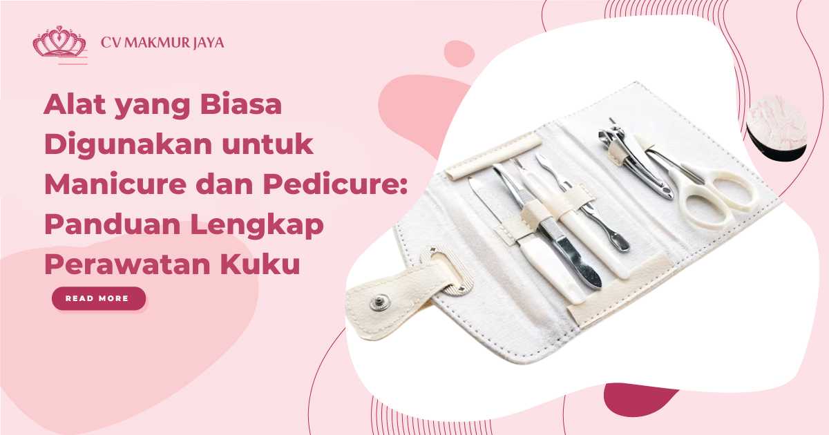 Alat yang Biasa Digunakan untuk Manicure dan Pedicure Panduan Lengkap Perawatan Kuku