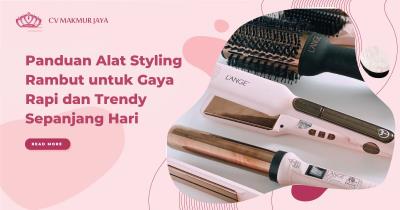 Panduan Alat Styling Rambut untuk Gaya Rapi dan Trendy Sepanjang Hari