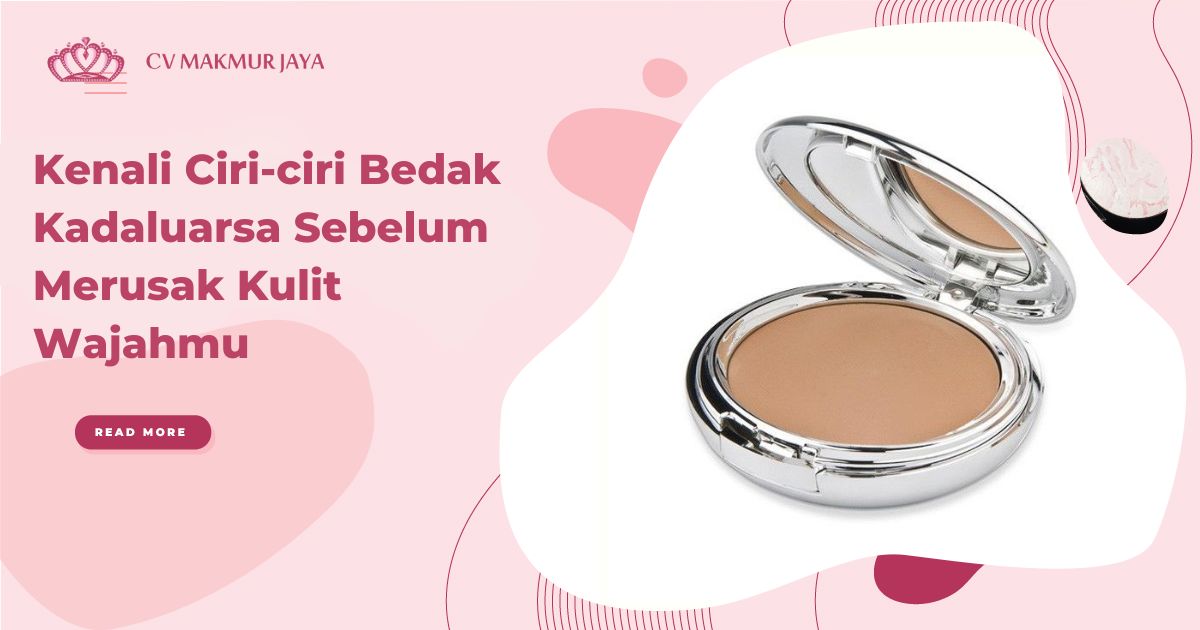 Kenali Ciri-ciri Bedak Kadaluarsa Sebelum Merusak Kulit Wajahmu