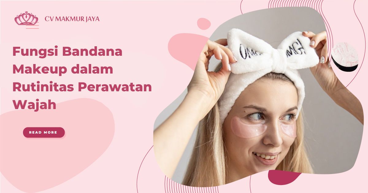 Fungsi Bandana Makeup dalam Rutinitas Perawatan Wajah