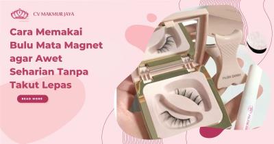 Cara Memakai Bulu Mata Magnet agar Awet Seharian Tanpa Takut Lepas