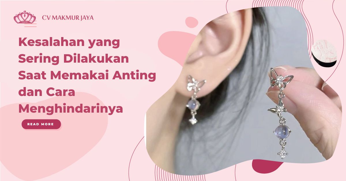 Kesalahan yang Sering Dilakukan Saat Memakai Anting dan Cara Menghindarinya