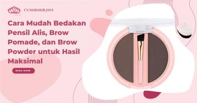 Cara Mudah Bedakan Pensil Alis, Brow Pomade, dan Brow Powder untuk Hasil Maksimal
