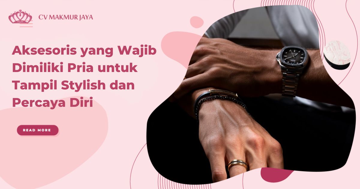 Aksesoris yang Wajib Dimiliki Pria untuk Tampil Stylish dan Percaya Diri