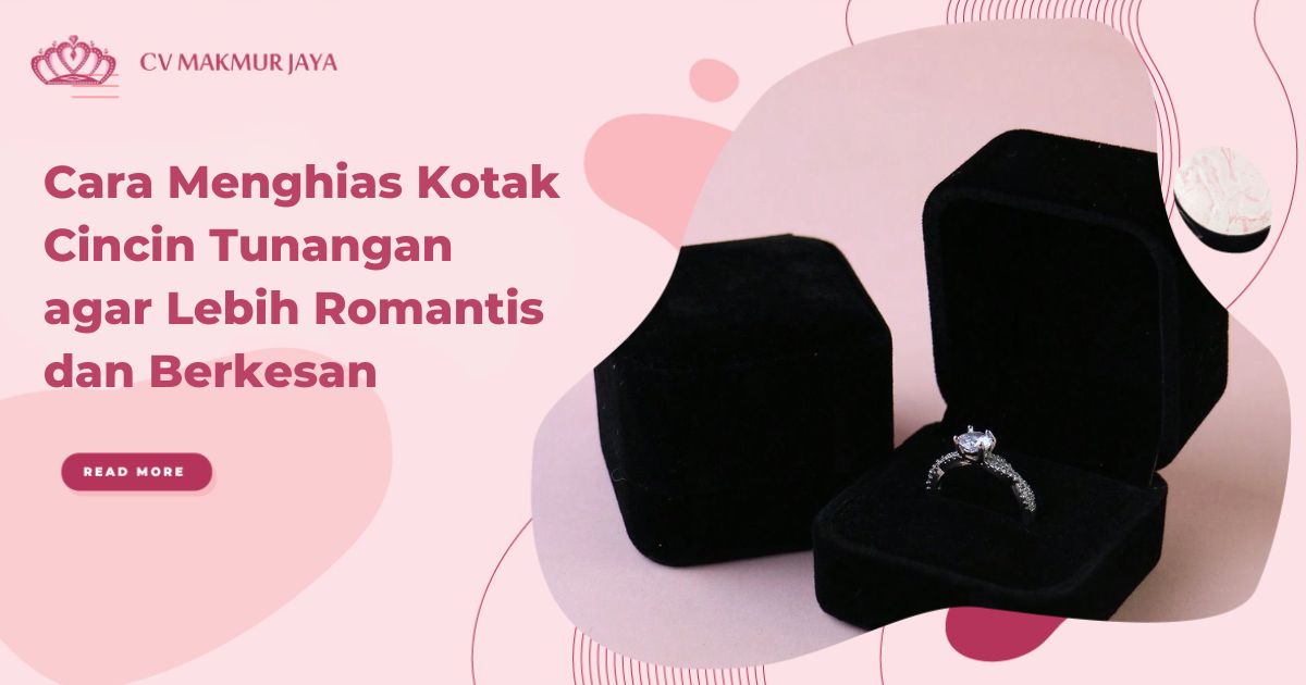 Cara Menghias Kotak Cincin Tunangan agar Lebih Romantis dan Berkesan