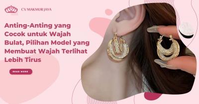 Anting-Anting yang Cocok untuk Wajah Bulat, Pilihan Model yang Membuat Wajah Terlihat Lebih Tirus