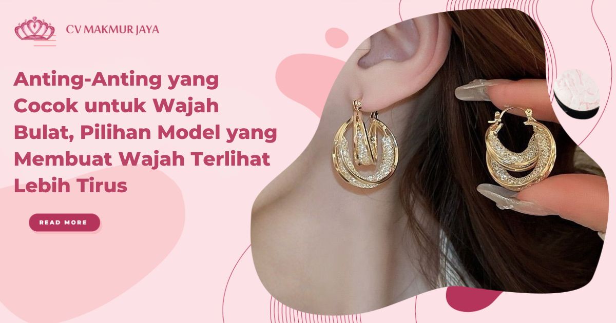 Anting-Anting yang Cocok untuk Wajah Bulat, Pilihan Model yang Membuat Wajah Terlihat Lebih Tirus