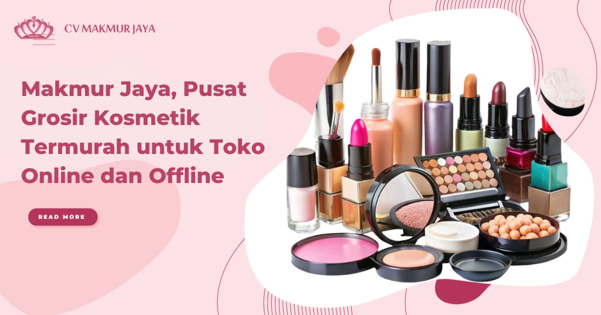 Makmur Jaya, Pusat Grosir Kosmetik Termurah untuk Toko Online dan Offline