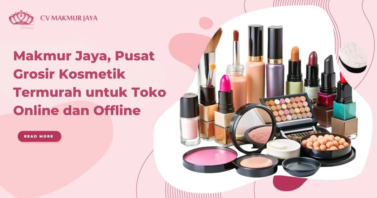 Makmur Jaya, Pusat Grosir Kosmetik Termurah untuk Toko Online dan Offline