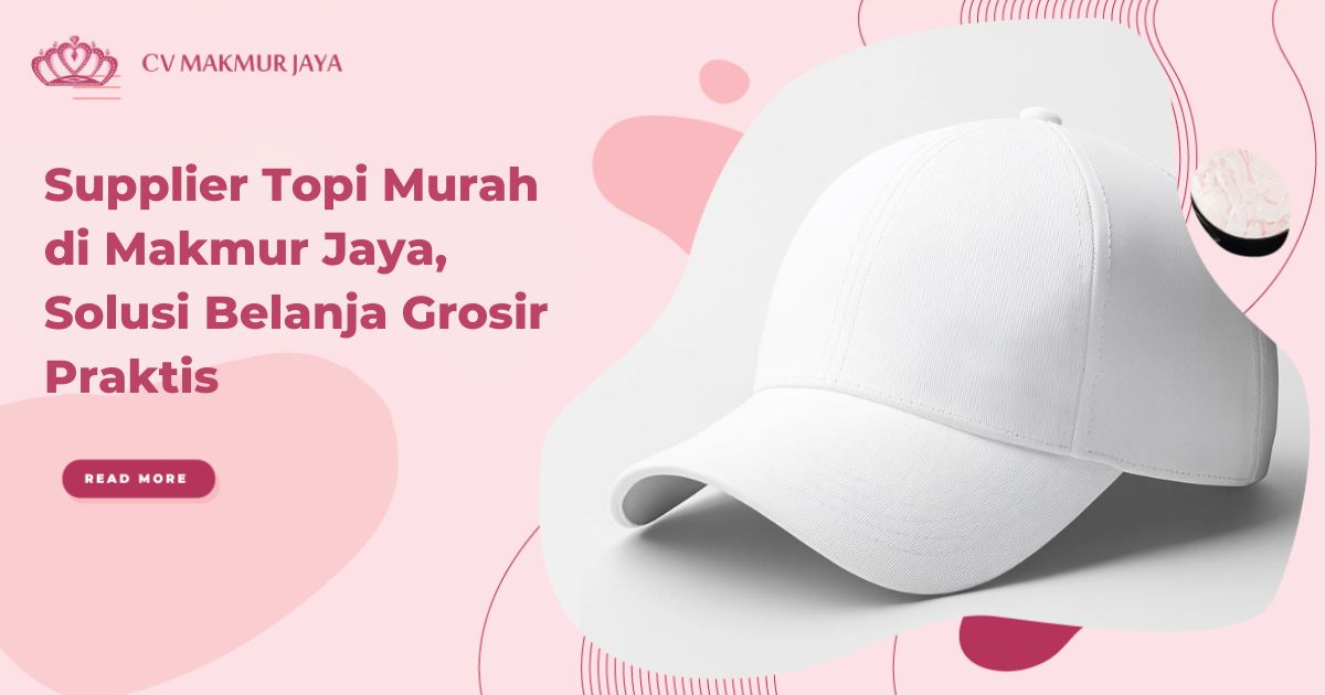 Supplier Topi Murah di Makmur Jaya, Solusi Belanja Grosir Praktis