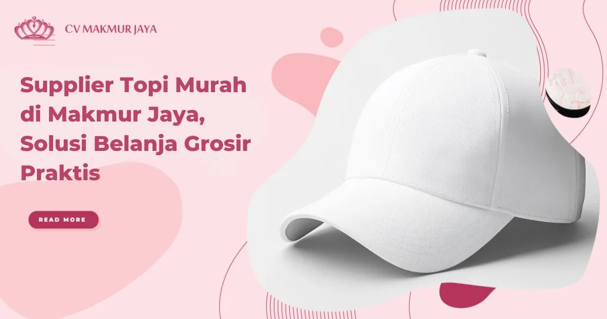 Supplier Topi Murah di Makmur Jaya, Solusi Belanja Grosir Praktis