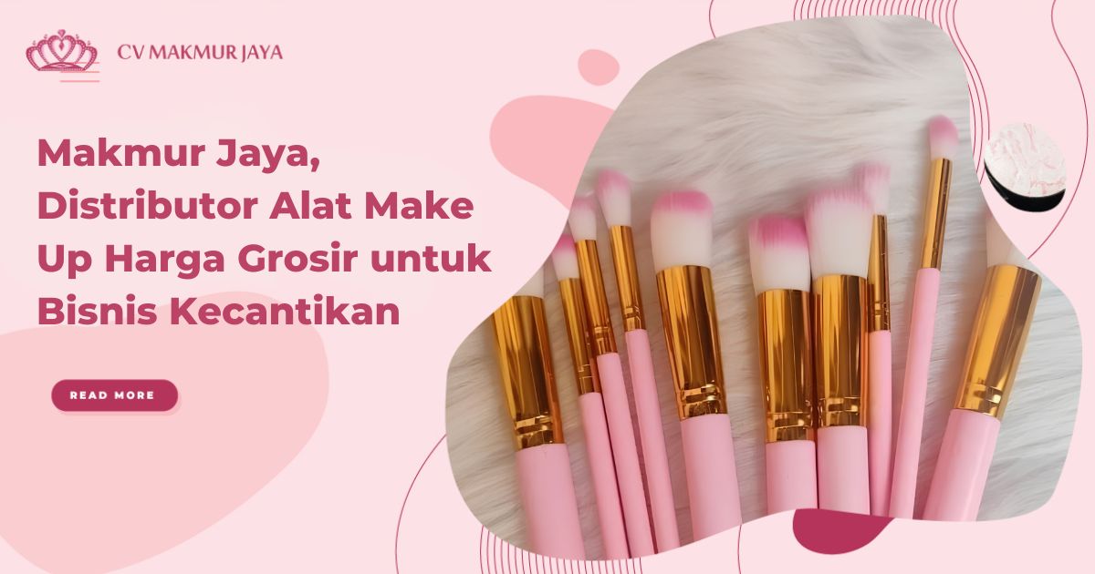 Makmur Jaya, Distributor Alat Make Up Harga Grosir untuk Bisnis Kecantikan